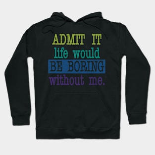 Admit it, life would be boring without me Hoodie